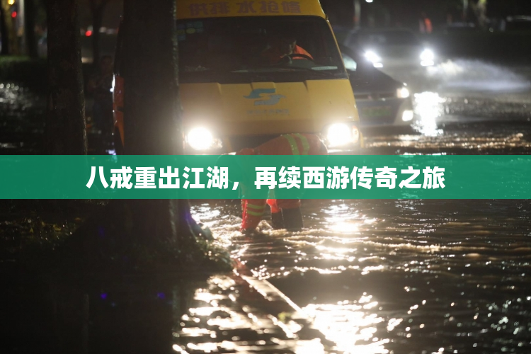 八戒重出江湖，再续西游传奇之旅