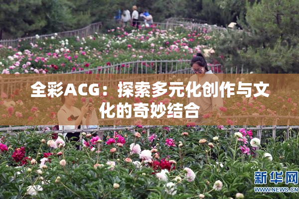 全彩ACG：探索多元化创作与文化的奇妙结合