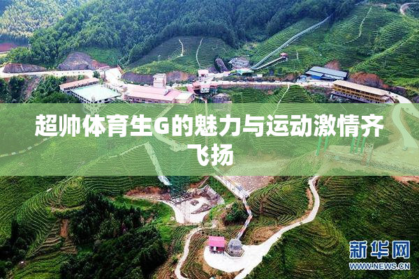 超帅体育生G的魅力与运动激情齐飞扬
