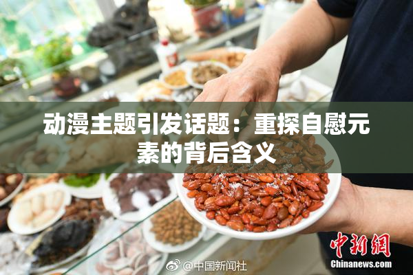 动漫主题引发话题：重探自慰元素的背后含义