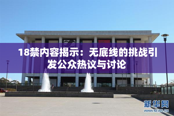 18禁内容揭示：无底线的挑战引发公众热议与讨论