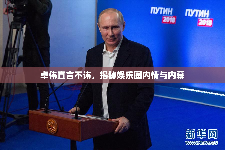 卓伟直言不讳，揭秘娱乐圈内情与内幕