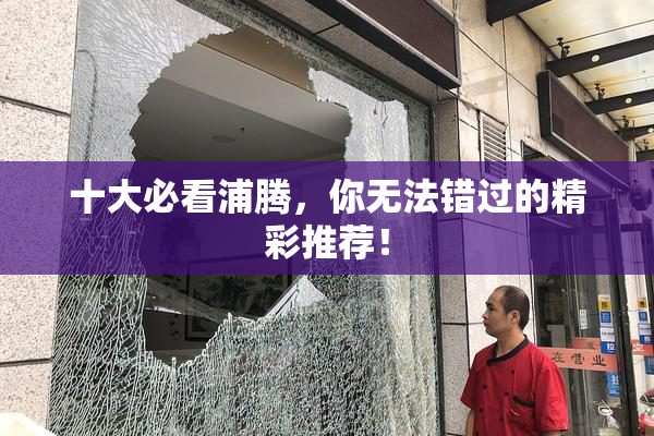 十大必看浦腾，你无法错过的精彩推荐！