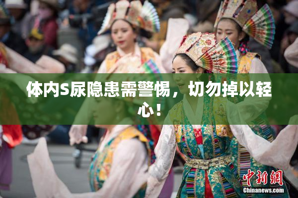 体内S尿隐患需警惕，切勿掉以轻心！