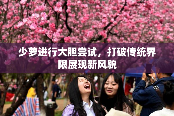 少萝进行大胆尝试，打破传统界限展现新风貌