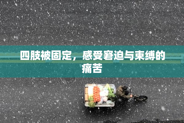 四肢被固定，感受窘迫与束缚的痛苦