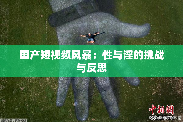 国产短视频风暴：性与淫的挑战与反思