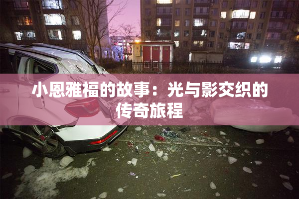 小恩雅福的故事：光与影交织的传奇旅程