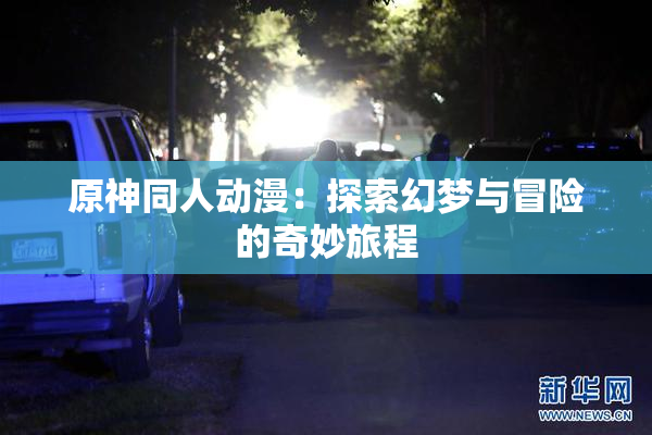 原神同人动漫：探索幻梦与冒险的奇妙旅程