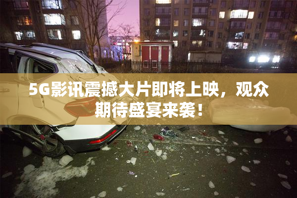 5G影讯震撼大片即将上映，观众期待盛宴来袭！