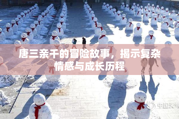 唐三亲千的冒险故事，揭示复杂情感与成长历程