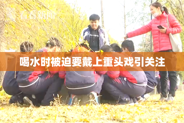 喝水时被迫要戴上重头戏引关注