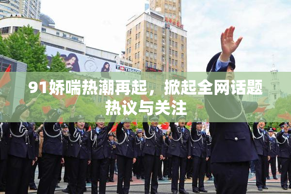 91娇喘热潮再起，掀起全网话题热议与关注