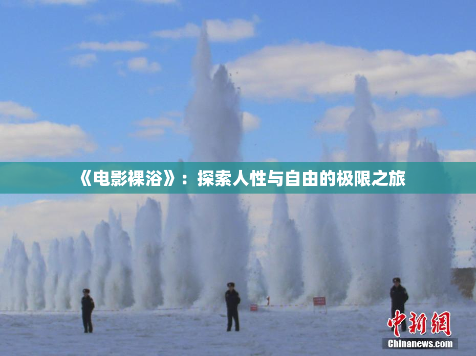 《电影裸浴》：探索人性与自由的极限之旅