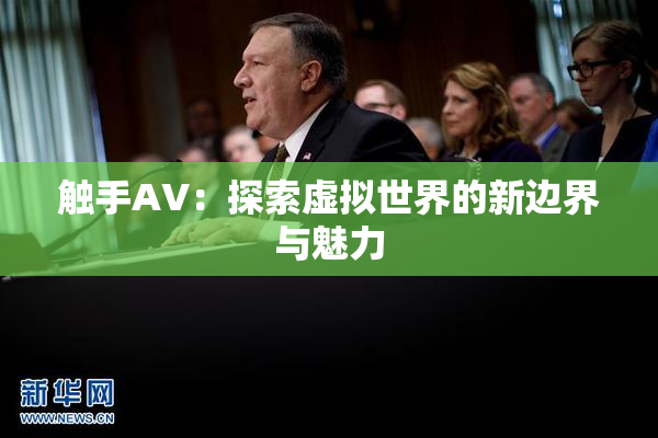 触手AV：探索虚拟世界的新边界与魅力