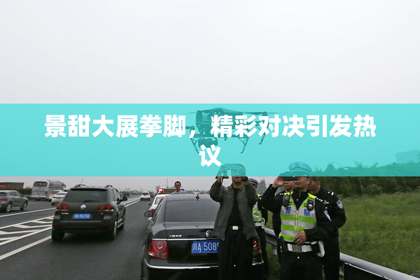 景甜大展拳脚，精彩对决引发热议
