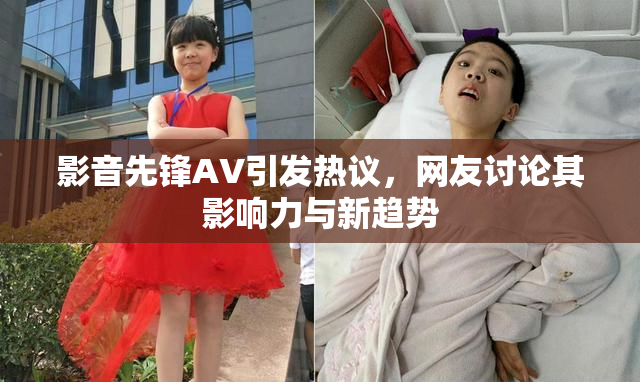 影音先锋AV引发热议，网友讨论其影响力与新趋势