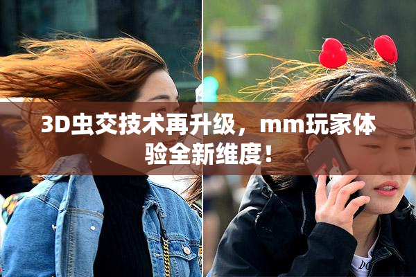 3D虫交技术再升级，mm玩家体验全新维度！