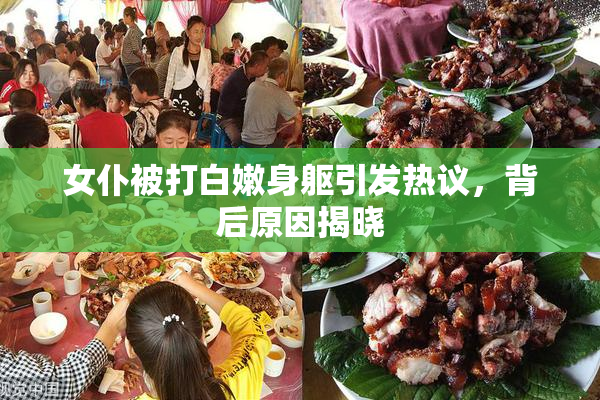 女仆被打白嫩身躯引发热议，背后原因揭晓