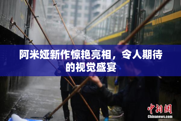 阿米娅新作惊艳亮相，令人期待的视觉盛宴