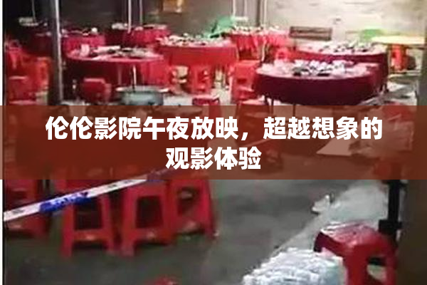 伦伦影院午夜放映，超越想象的观影体验