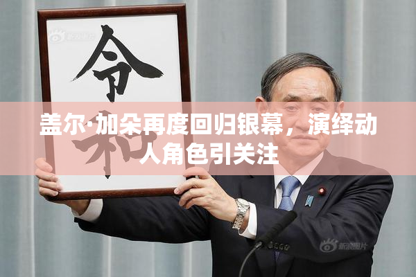 盖尔·加朵再度回归银幕，演绎动人角色引关注