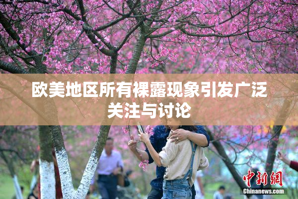 欧美地区所有裸露现象引发广泛关注与讨论