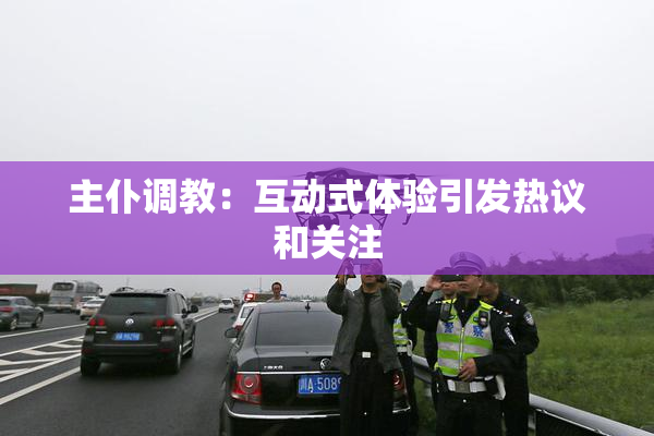 主仆调教：互动式体验引发热议和关注