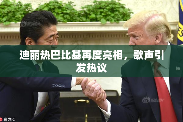 迪丽热巴比基再度亮相，歌声引发热议