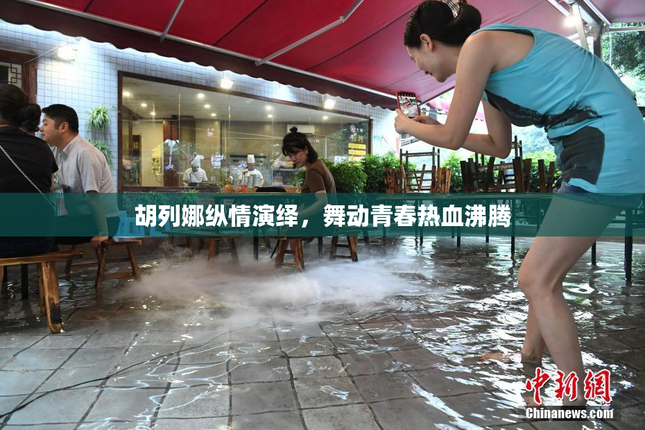 胡列娜纵情演绎，舞动青春热血沸腾