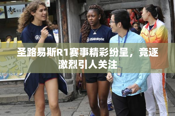 圣路易斯R1赛事精彩纷呈，竞逐激烈引人关注