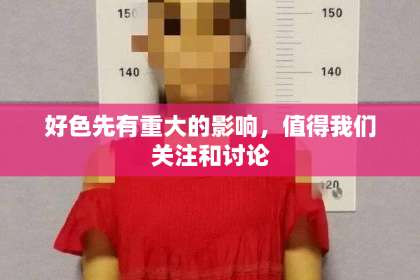 好色先有重大的影响，值得我们关注和讨论
