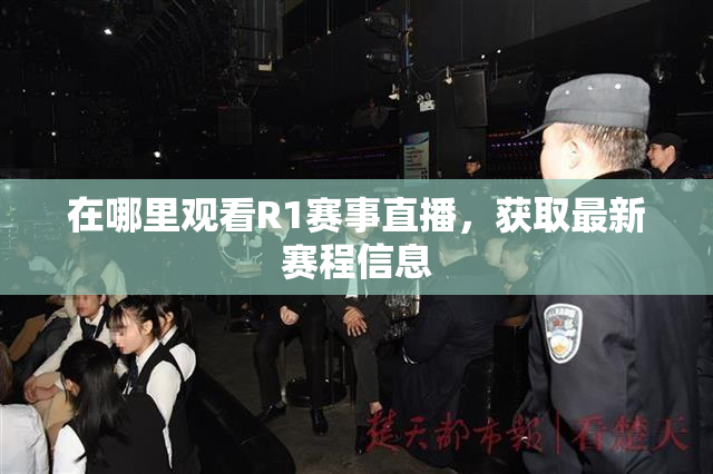 在哪里观看R1赛事直播，获取最新赛程信息