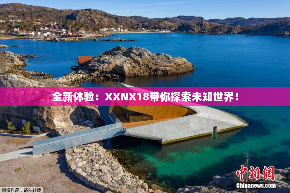 全新体验：XXNX18带你探索未知世界！