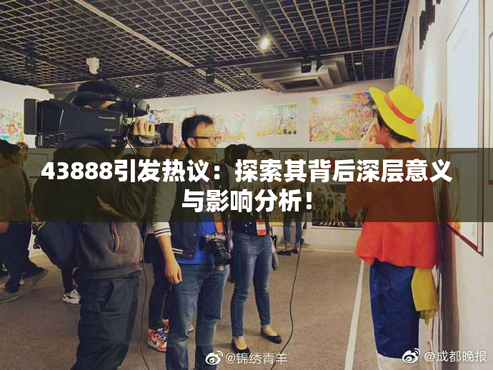 43888引发热议：探索其背后深层意义与影响分析！