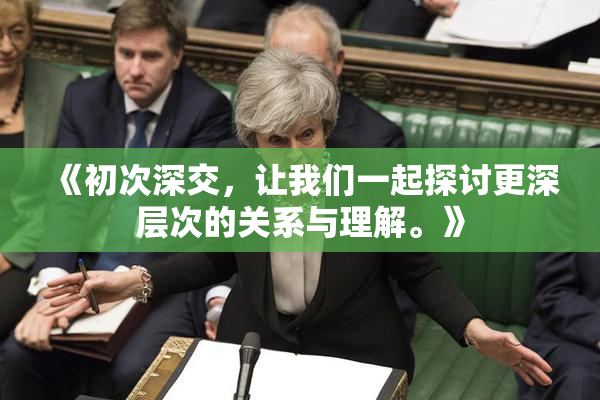 《初次深交，让我们一起探讨更深层次的关系与理解。》