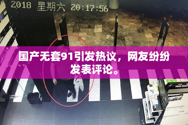 国产无套91引发热议，网友纷纷发表评论。