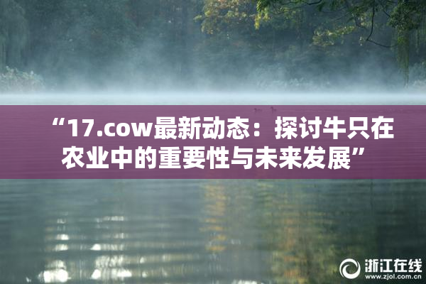 “17.cow最新动态：探讨牛只在农业中的重要性与未来发展”