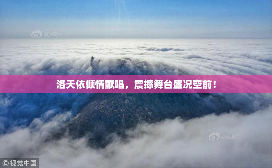 洛天依倾情献唱，震撼舞台盛况空前！