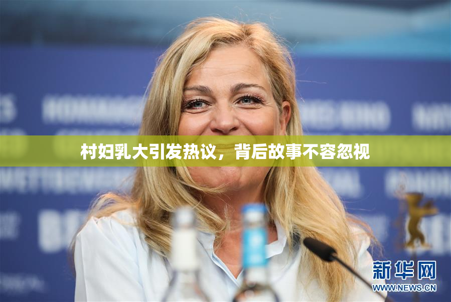 村妇乳大引发热议，背后故事不容忽视