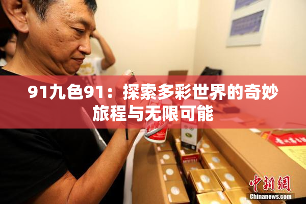 91九色91：探索多彩世界的奇妙旅程与无限可能