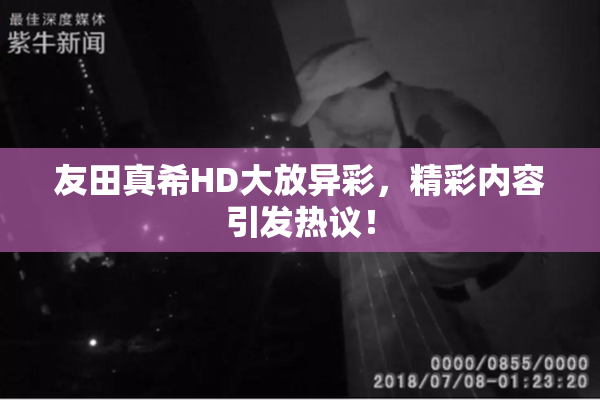 友田真希HD大放异彩，精彩内容引发热议！