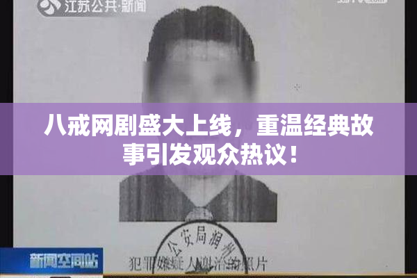 八戒网剧盛大上线，重温经典故事引发观众热议！