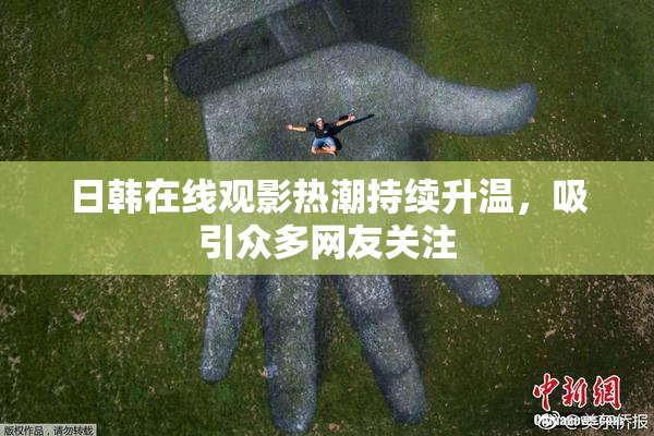 日韩在线观影热潮持续升温，吸引众多网友关注