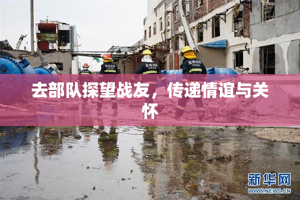 去部队探望战友，传递情谊与关怀