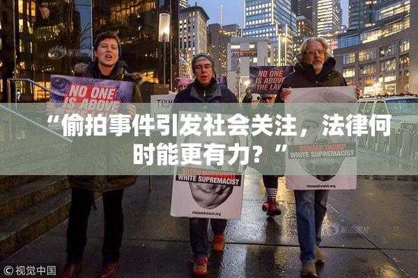 “偷拍事件引发社会关注，法律何时能更有力？”