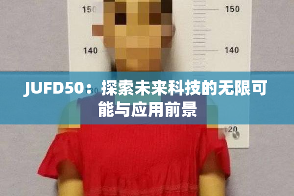 JUFD50：探索未来科技的无限可能与应用前景
