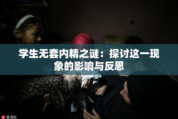 学生无套内精之谜：探讨这一现象的影响与反思