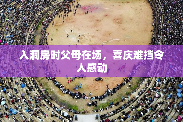 入洞房时父母在场，喜庆难挡令人感动