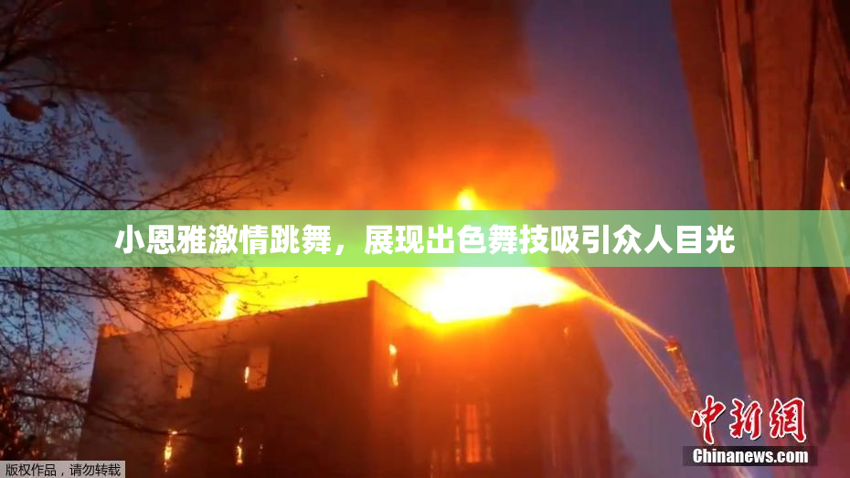 小恩雅激情跳舞，展现出色舞技吸引众人目光